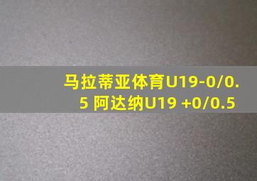 马拉蒂亚体育U19-0/0.5 阿达纳U19 +0/0.5